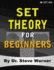 Set Theory for Beginners: a Rigorous Introduction to Sets, Relations, Partitions, Functions, Induction, Ordinals, Cardinals, Martin's Axiom, and Stationary Sets