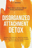 Disorganized Attachment Detox: Regulate Your Emotions, Mend Past Wounds, Nurture Self-Worth, and Stop Fearful-Avoidant Patterns to Become Secure-Feel Safe & Build Trust in Relationships