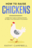 How to Raise Chickens: a Beginner's Guide to Raising Chickens for Eggs in Your Backyard Or Homestead (Self Sustainable Living for Beginners)