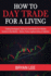 How to Day Trade for a Living: Trading Strategies & Tactics to Consistently Earn Passive Income in Any Market-Stocks, Forex, Cryptocurrency, Or Options