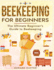Beekeeping for Beginners: The New Complete Guide to Setting Up, Maintaining, and Expanding Your Beehive for Maximum Honey Yield