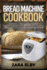 Bread Machine Cookbook: the Ultimate Baking Recipe Book for Easy, Tasty, Sweet and Savoury Homemade Bread, Loaves and Snacks Including Gluten