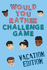 Would You Rather Challenge Game Vacation Edition: Fun Family Game for Kids, Teens and Adults, Funny Questions Perfect for Classrooms, Road Trips and P