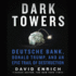 Dark Towers: Deutsche Bank, Donald Trump, and an Epic Trail of Destruction-Library Edition