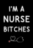 I'M a Nurse Bitches: Journal, Funny Graduation Gift for Best Friend, Sister, Girlfriend ~ Beautifully Lined Pages Notebook