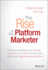 The Rise of the Platform Marketer: Performance Marketing With Google Facebook and Twitter Plus the Latest High-Growth Digital Advertising Platforms