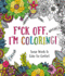 F*Ck Off, I'M Coloring! : Swear Words to Color for Comfort