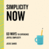 Simplicity Now: 60 Ways to Experience Joyful Simplicity (the Now Series)