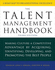 The Talent Management Handbook, Third Edition: Making Culture a Competitive Advantage By Acquiring, Identifying, Developing, and Promoting the Best People