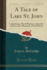 A Tale of Lake St John Comprising a Bit of History, a Quantity of Facts and a Plenitude of Fish Stories Classic Reprint