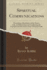 Spiritual Communications Presenting a Revelation of the Future Life, and Illustrating and Confirming the Fundamental Doctrines of the Christian Faith Classic Reprint