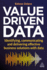 Value-Driven Data: Identifying, Communicating and Delivering Effective Business Solutions with Data