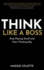 Think Like a Boss: Stop Playing Small and Start Thinking Big