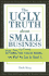 The Ugly Truth About Small Business: Never-Saw-It-Coming: 50 Things That Can Go Wrong...and What You Can Do About It