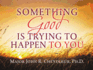 Something Good is Trying to Happen to You