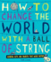 How to Change the World With a Ball of String: Random Acts and Objects That Made History. By Tim Cooke