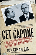 Get Capone: the Secret Plot That Captured America's Most Wanted Gangster