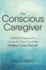 The Conscious Caregiver a Mindful Approach to Caring for Your Loved One Without Losing Yourself