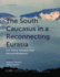 The South Caucasus in a Reconnecting Eurasia: U.S. Policy Interests and Recommendations