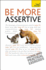 Be More Assertive: A guide to being composed, in control, and communicating with confidence