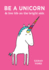 Be a Unicorn & Live Life on the Bright Side: & Live Life on the Bright Side