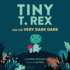 Tiny T Rex and the Very Dark Dark