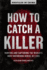 How to Catch a Killer: Hunting and Capturing the World's Most Notorious Serial Killers (Volume 1) (Profiles in Crime)