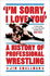 I'M Sorry, I Love You: a History of Professional Wrestling: a Must-Read'-Mick Foley