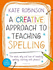 A Creative Approach to Teaching Spelling: the What, Why and How of Teaching Spelling, Starting With Phonics