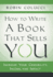 How to Write a Book That Sells You: Increase Your Credibility, Income, and Impact