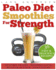 Paleo Diet Smoothies for Strength: Smoothie Recipes and Nutrition Plan for Strength Athletes & Bodybuilders-Achieve Peak Health, Performance and Physique (Food for Fitness Series)