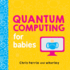 Quantum Computing for Babies: a Programming and Coding Math Book for Little Ones and Math Lovers From the #1 Science Author for Kids (Stem Gift for Kids) (Baby University)