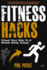 Fitness Hacks: Cheat Your Way to a Better Body Today! : 50 Simple Shortcuts, Tips and Tricks to Lose Weight, Build Muscle and Get Fit Fast!