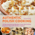 Authentic Polish Cooking 120 Mouthwatering Recipes, From Oldcountry Staples to Exquisite Modern Cuisine