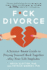 F*Ck Divorce: a Science-Based Guide to Piecing Yourself Back Together After Your Life Implodes