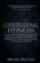 Conversational Hypnosis: Learn How To Hypnotize People By Having A Normal Conversation With Them So You Can Make Them To Do What You Want