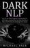 Dark Nlp: How to Use Neuro-Linguistic Programming for Self Mastery, Getting What You Want, Mastering Others and to Gain an Advantage Over Anyone