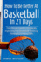 How to Be Better at Basketball in 21 Days: the Ultimate Guide to Drastically Improving Your Basketball Shooting, Passing and Dribbling Skills (Basketball in Color)