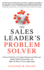 The Sales Leader's Problem Solver: Practical Solutions to Conquer Management Mess-Ups, Handle Difficult Sales Reps, and Make the Most of Every Opportunity