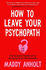 How to Leave Your Psychopath: the Essential Handbook for Escaping Toxic Relationships