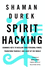 Spirit Hacking: Shamanic Keys to Reclaim Your Personal Power, Transform Yourself and Light Up the World Durek, Shaman