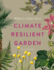 What to Grow for a Climate Resilient Garden: Practical Advice for Gardeners on Plants That Can Cope in All Climates