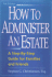 How to Administer an Estate: a Step-By-Step Guide for Families and Friends