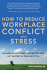 How to Reduce Workplace Conflict and Stress: How Leaders and Their Employees Can Protect Their Sanity and Productivity From Tension and Turf Wars