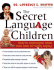 The Secret Language of Children: How to Understand What Your Kids Are Really Saying