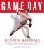 Game Day: Red Sox Baseball: the Greatest Games, Players, Managers and Teams in the Glorious Tradition of Red Sox Baseball