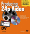 Producing 24p Video: Covers the Canon Xl2 and the Panasonic Dvx-100a
