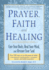 Prayer, Faith, and Healing: Cure Your Body, Heal Your Mind and Restore Your Soul