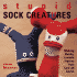 Stupid Sock Creatures: Making Quirky, Lovable Figures From Cast-Off Socks