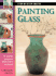 Painting Glass: 15 Stylish Projects From Start to Finish